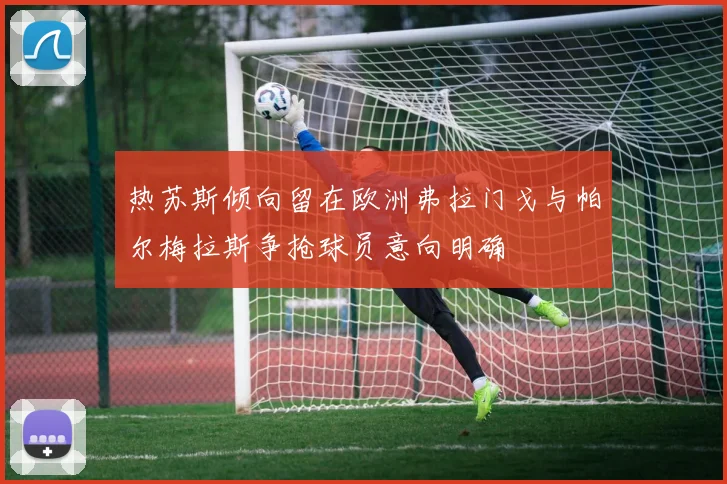 热苏斯倾向留在欧洲弗拉门戈与帕尔梅拉斯争抢球员意向明确