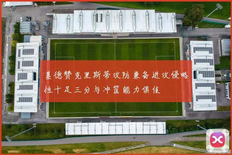 基德赞克里斯蒂攻防兼备进攻侵略性十足三分与冲筐能力俱佳