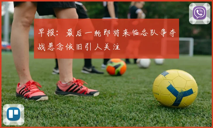 早报：最后一轮即将来临各队争夺战悬念依旧引人关注
