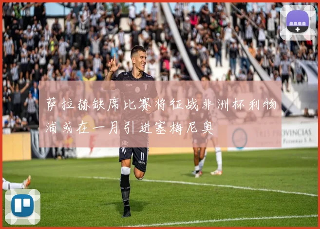 萨拉赫缺席比赛将征战非洲杯利物浦或在一月引进塞梅尼奥