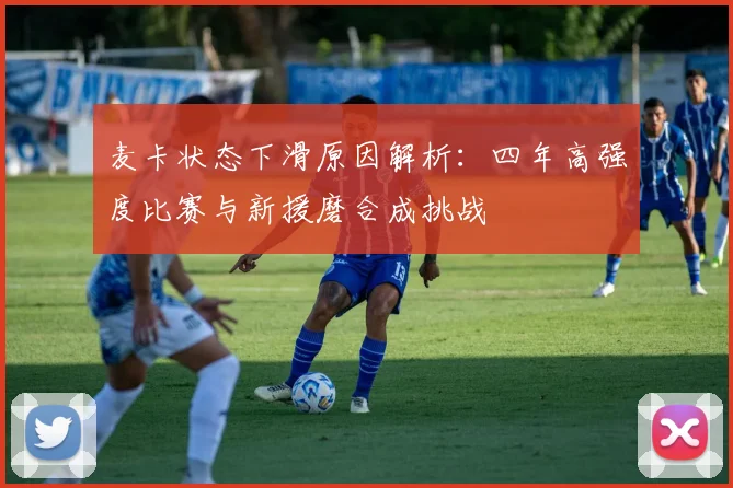 麦卡状态下滑原因解析：四年高强度比赛与新援磨合成挑战