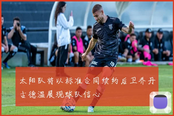 太阳队将以标准合同续约后卫乔丹古德温展现球队信心