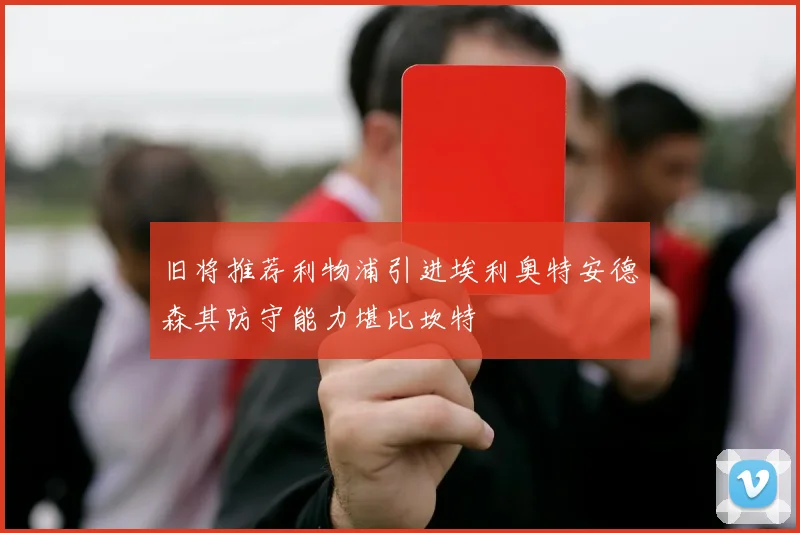 旧将推荐利物浦引进埃利奥特安德森其防守能力堪比坎特