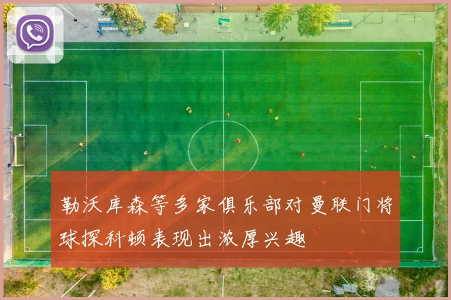 勒沃库森等多家俱乐部对曼联门将球探科顿表现出浓厚兴趣