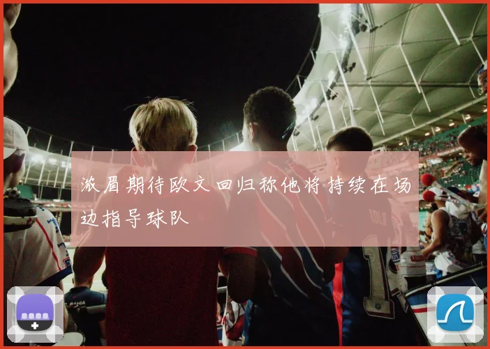 浓眉期待欧文回归称他将持续在场边指导球队