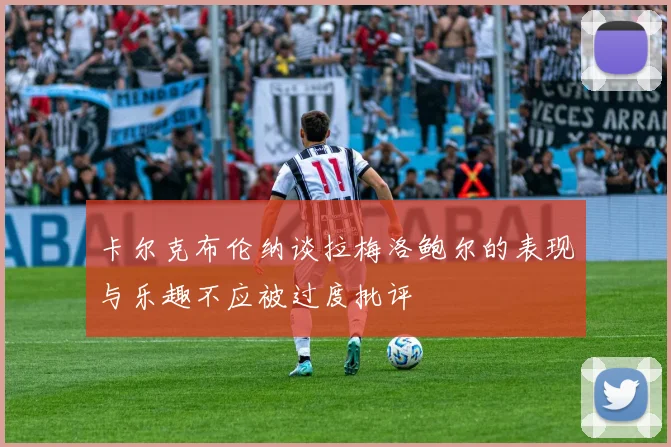 卡尔克布伦纳谈拉梅洛鲍尔的表现与乐趣不应被过度批评