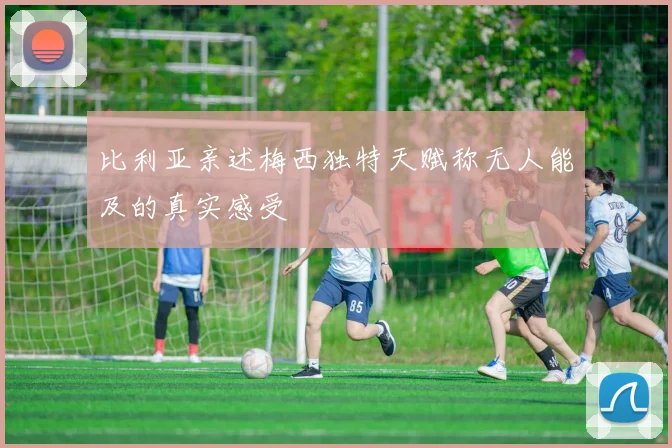 比利亚亲述梅西独特天赋称无人能及的真实感受