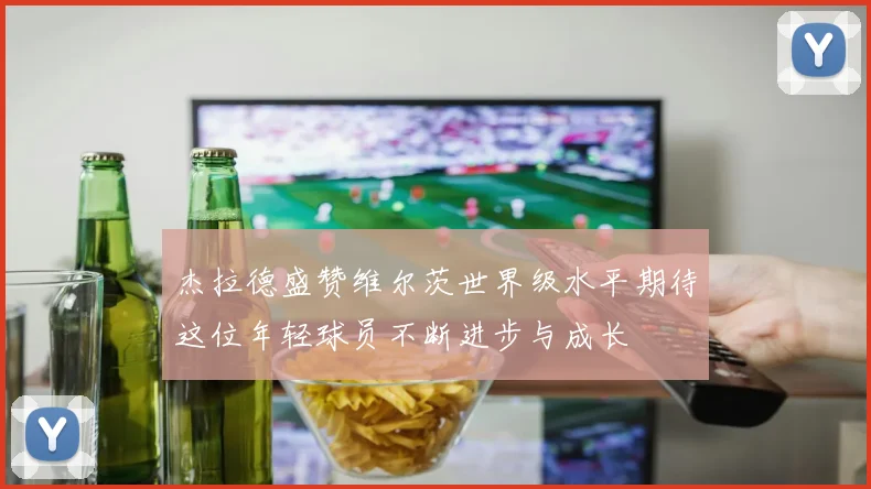 杰拉德盛赞维尔茨世界级水平期待这位年轻球员不断进步与成长